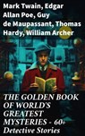 THE GOLDEN BOOK OF WORLD'S GREATEST MYSTERIES – 60+ Detective Stories - Mark Twain ; Edgar Allan Poe ; Guy de Maupassant ; Thomas Hardy ; William Archer ; Brander Matthews ; Ambrose Bierce ; Nathaniel Hawthorne ; Wilkie Collins ; E. F. Benson ; M. R. James ; E. T. A. Hoffmann ; Anton Chekhov ; Anna Katherine Green ; W. F. Har - 8596547809548