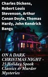 ON A DARK CHRISTMAS NIGHT – 25 Holiday Spook Classics & Murder Mysteries - Charles Dickens ; Robert Louis Stevenson ; Arthur Conan Doyle ; Thomas Hardy ; John Kendrick Bangs ; Nathaniel Hawthorne ; Grant Allen ; Wilkie Collins ; O. Henry ; Saki ; William Douglas O'Connor ; Catherine Crowe ; Louisa M. Alcott ; M.R. James ; G.K. C - 8596547810919