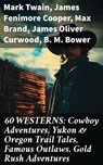 60 WESTERNS: Cowboy Adventures, Yukon & Oregon Trail Tales, Famous Outlaws, Gold Rush Adventures - Mark Twain ; James Fenimore Cooper ; Max Brand ; James Oliver Curwood ; B. M. Bower ; Zane Grey ; Jackson Gregory ; Jack London ; Emerson Hough ; Will Lillibridge ; Andy Adams ; Bret Harte ; Owen Wister ; Washington Irving ; Willa Cather ; O. Henry ; Grac - 8596547813644