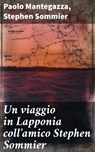 Un viaggio in Lapponia coll'amico Stephen Sommier - Paolo Mantegazza ; Stephen Sommier - 8596547856832