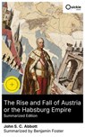 The Rise and Fall of Austria or the Habsburg Empire (Summarized Edition) - John S. C. Abbott ; Benjamin Foster - 8596547877417