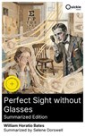 Perfect Sight without Glasses (Summarized Edition) - William Horatio Bates ; Selene Dorswell ; Abigail Hill - 8596547882497