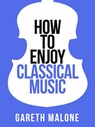 Gareth Malone’s How To Enjoy Classical Music - Gareth Malone - 9780007506958