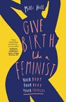 Give Birth Like a Feminist: Your body. Your baby. Your choices. - Milli Hill - 9780008313111
