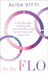 In the FLO: A 28-day plan working with your monthly cycle to do more and stress less - Alisa Vitti - 9780008327088