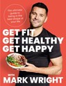 Get Fit, Get Healthy, Get Happy: The ultimate guide to being in the best shape of your life - Mark Wright - 9780008458409