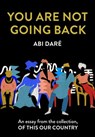 You Are Not Going Back: An essay from the collection, Of This Our Country - Abi Daré - 9780008512651