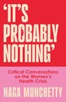 It’s Probably Nothing: Critical Conversations on the Women’s Health Crisis (and How to Thrive Despite It) - Naga Munchetty - 9780008686598