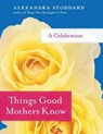 Things Good Mothers Know - Alexandra Stoddard - 9780061974915