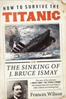 How to Survive the Titanic - Frances Wilson - 9780062094568
