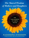 The Shared Wisdom of Mothers and Daughters - Alexandra Stoddard - 9780062116420