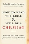 How to Read the Bible and Still Be a Christian - John Dominic Crossan - 9780062203595