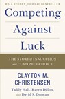 Competing Against Luck - Clayton M Christensen ; Taddy Hall ; Karen Dillon ; David S. Duncan - 9780062435613
