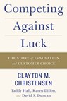 Competing Against Luck - Clayton M Christensen ; Taddy Hall ; Karen Dillon ; David S. Duncan - 9780062435637