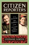 Citizen Reporters: S.S. McClure, Ida Tarbell, and the Magazine That Rewrote America - Stephanie Gorton - 9780062796653