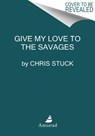 Give My Love to the Savages - Chris Stuck - 9780063029972