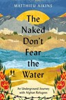 Naked Don't Fear the Water - Matthieu Aikins - 9780063058590