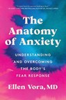 The Anatomy of Anxiety: Understanding and Overcoming the Body's Fear Response - Ellen Vora - 9780063075108
