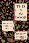 This Is the Door: The Body, Pain, and Faith - Darcey Steinke - 9780063289161