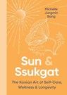 Sun & Ssukgat: The Korean Art of Self-Care, Wellness & Longevity - Michelle Jungmin Bang - 9780063341524