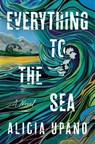 Everything to the Sea - Alicia Upano - 9780063437937