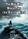 The Man Who Would Play the North Wind - B. M. Bower - 9780112156253