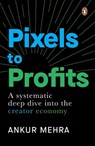 Pixels to Profits: A Systematic Deep Dive Into the Creator Economy - Ankur Mehra - 9780143472964