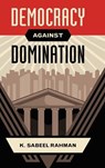 Democracy against Domination - K. SABEEL (ASSISTANT PROFESSOR OF LAW,  Assistant Professor of Law, Brooklyn Law School) Rahman - 9780190468538
