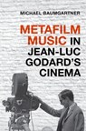 Metafilm Music in Jean-Luc Godard's Cinema - Michael (Associate Professor of Musicology Baumgartner - 9780190497163