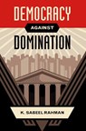 Democracy Against Domination - K. SABEEL (ASSISTANT PROFESSOR OF LAW,  Assistant Professor of Law, Brooklyn Law School) Rahman - 9780190911089