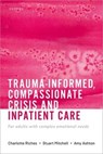 Trauma-informed, Compassionate Crisis and Inpatient Care - Charlotte (Consultant Psychiatrist Riches ; Stuart (Consultant Clinical Psychologist Mitchell ; Amy (Counsellor Ashton - 9780192894649
