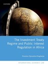 The Investment Treaty Regime and Public Interest Regulation in Africa - DOMINIC NPOANLARI (SENIOR LECTURER IN LAW,  Senior Lecturer in Law, The University of Western Australia) Dagbanja - 9780192896179