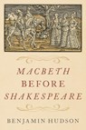 Macbeth before Shakespeare - Benjamin (Professor of History and Medieval Studies Hudson - 9780197567531