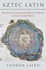 Aztec Latin - Andrew (John Rowe Workman Distinguished Professor of Classics and Humanities and Professor of Hispanic Studies Laird - 9780197586358