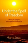Under the Spell of Freedom - Hans (Ernst Troeltsch Professor for the Sociology of Religion Joas - 9780197642153