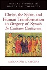 Christ, the Spirit, and Human Transformation in Gregory of Nyssa's In Canticum Canticorum - Alexander L. Abecina - 9780197745946