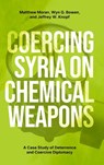 Coercing Syria on Chemical Weapons - Matthew (Professor of International Security and Head of the Department of War Studies Moran ; Wyn Q. (Professor of Non-Proliferation and International Security and Co-Director of the Freeman Air and Space Institute Bowen ; Jeffrey W. (Professor and Program Chair in Nonproliferation and Terrorism St - 9780197770375