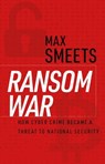Ransom War: How Cyber Crime Became a Threat to National Security - Max Smeets - 9780197803035