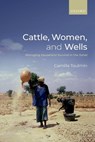 Cattle, Women, and Wells - CAMILLA (PROFESSOR IN PRACTICE AT THE UNIVERSITY OF LANCASTER'S ENVIRONMENT CENTRE (LEC),  Professor in Practice at the University of Lancaster's Environment Centre (LEC), Lancaster University) Toulmin - 9780198853046