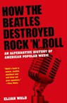 How The Beatles Destroyed Rock 'n' Roll - Elijah (musician Wald - 9780199756971