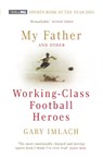 My Father And Other Working Class Football Heroes - Gary Imlach - 9780224072687