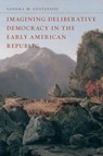Imagining Deliberative Democracy in the Early American Republic - Sandra M. Gustafson - 9780226311302