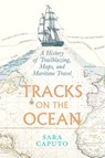Tracks on the Ocean: A History of Trailblazing, Maps, and Maritime Travel - Sara Caputo - 9780226845548