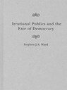 Irrational Publics and the Fate of Democracy: Volume 91 - Stephen J. a. Ward - 9780228020028