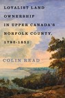 Loyalist Land Ownership in Upper Canada's Norfolk County, 1792–1851 - Colin Read - 9780228026112