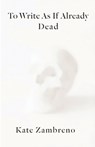 To Write as if Already Dead - Kate Zambreno - 9780231188456