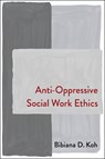 Anti-Oppressive Social Work Ethics - Bibiana Koh - 9780231214803