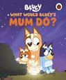 Bluey: What Would Bluey's Mum Do? - Bluey - 9780241723548