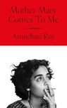 Mother Mary Comes to Me - Arundhati Roy - 9780241761724