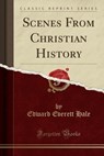 Scenes from Christian History (Classic Reprint) - HALE,  Edward Everett - 9780243089956